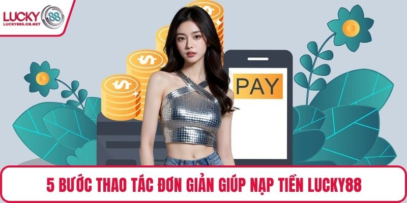 5 bước thao tác đơn giản giúp nạp tiền Lucky88