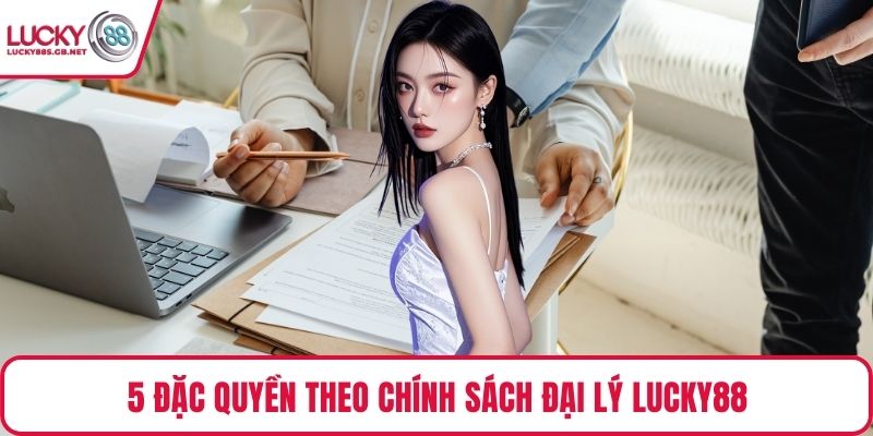 5 đặc quyền theo chính sách đại lý Lucky88