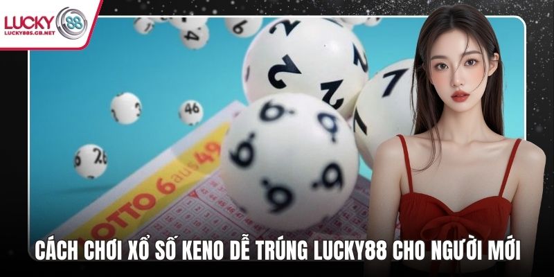 Cách chơi xổ số keno dễ trúng​ lucky88