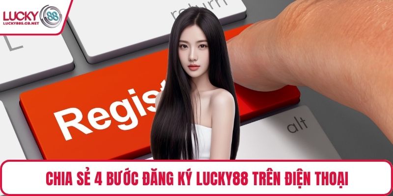 Chia sẻ 4 bước đăng ký Lucky88 trên điện thoại