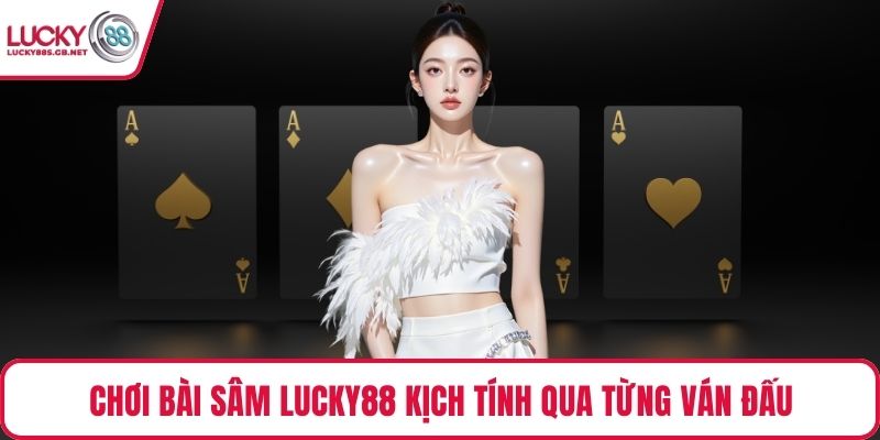 Chơi bài sâm Lucky88 kịch tính qua từng ván đấu
