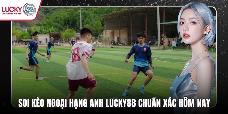 Soi kèo ngoại hạng anh lucky88