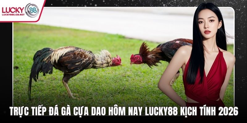 Trực tiếp đá gà cựa dao hôm nay​ lucky88